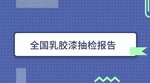 全国乳胶漆抽检报告：谁是&ldquo;黑榜&rdquo;常客？